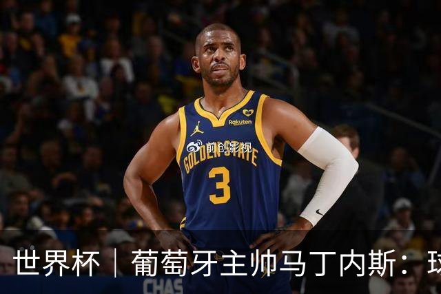 世界杯｜葡萄牙主帅马丁内斯：球队需要进球时换下C罗毫无道理