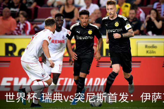 世界杯-瑞典vs突尼斯首发：伊萨克、约克雷斯首秀，汉尼拔出战