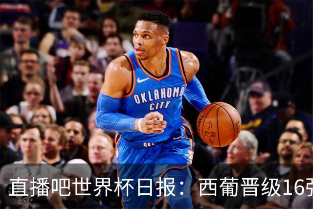 直播吧世界杯日报：西葡晋级16强！高科技抢戏 C罗收获淘汰赛首球
