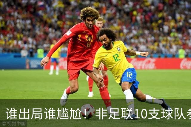 谁出局谁尴尬！非足联10支球队参加世界杯，仅突尼斯未晋级32强