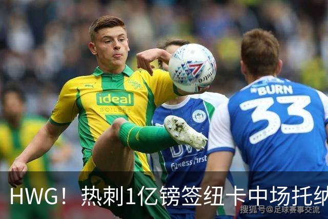 HWG！热刺1亿镑签纽卡中场托纳利 今夏1.85亿镑签2中场