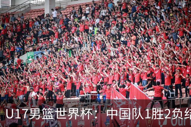 U17男篮世界杯：中国队1胜2负结束小组赛